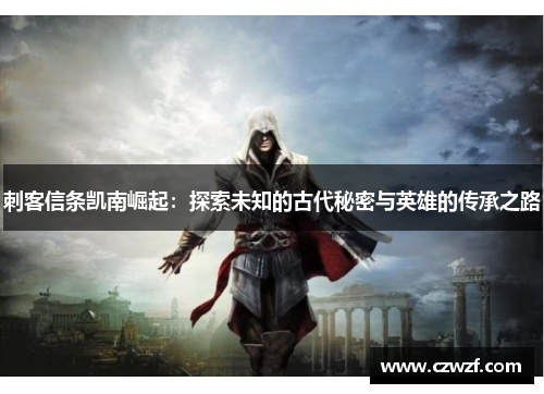 刺客信条凯南崛起：探索未知的古代秘密与英雄的传承之路