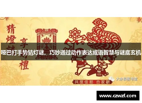 哑巴打手势猜灯谜，巧妙通过动作表达成语智慧与谜底玄机