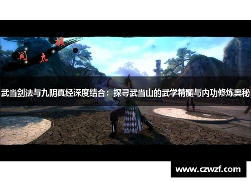 武当剑法与九阴真经深度结合：探寻武当山的武学精髓与内功修炼奥秘